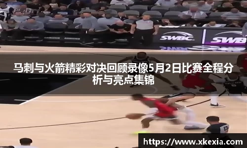 马刺与火箭精彩对决回顾录像5月2日比赛全程分析与亮点集锦