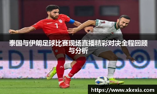 泰国与伊朗足球比赛现场直播精彩对决全程回顾与分析