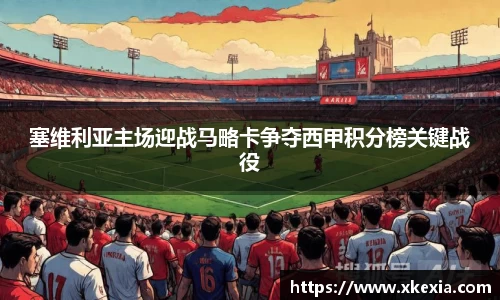 塞维利亚主场迎战马略卡争夺西甲积分榜关键战役